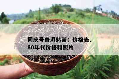 同庆号普洱熟茶：价格表、80年代价格和照片