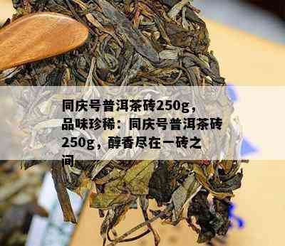 同庆号普洱茶砖250g，品味珍稀：同庆号普洱茶砖250g，醇香尽在一砖之间