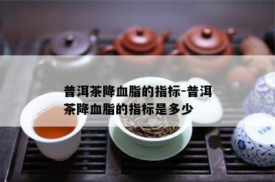 普洱茶降血脂的指标-普洱茶降血脂的指标是多少