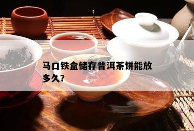 马口铁盒储存普洱茶饼能放多久？