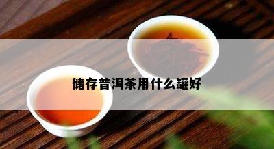 储存普洱茶用什么罐好