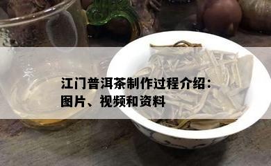 江门普洱茶制作过程介绍：图片、视频和资料