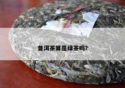 普洱茶算是绿茶吗？