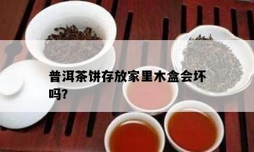 普洱茶饼存放家里木盒会坏吗？