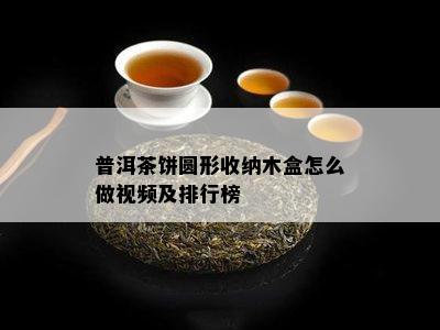 普洱茶饼圆形收纳木盒怎么做视频及排行榜