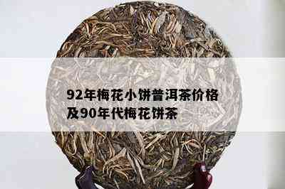 92年梅花小饼普洱茶价格及90年代梅花饼茶