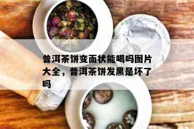 普洱茶饼变面状能喝吗图片大全，普洱茶饼发黑是坏了吗