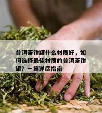 普洱茶饼罐什么材质好，如何选择更佳材质的普洱茶饼罐？一篇详尽指南