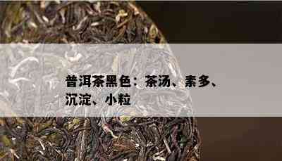 普洱茶黑色：茶汤、素多、沉淀、小粒