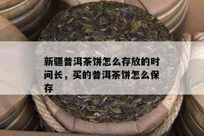 新疆普洱茶饼怎么存放的时间长，买的普洱茶饼怎么保存