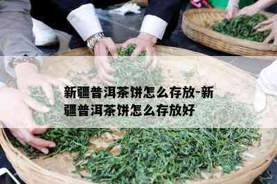 新疆普洱茶饼怎么存放-新疆普洱茶饼怎么存放好