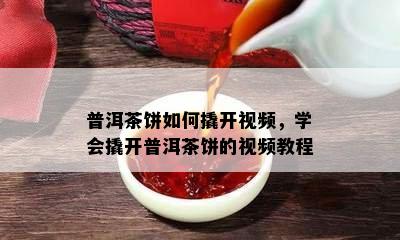 普洱茶饼如何撬开视频，学会撬开普洱茶饼的视频教程