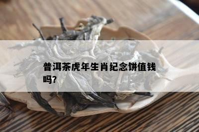 普洱茶虎年生肖纪念饼值钱吗？