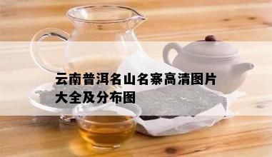 云南普洱名山名寨高清图片大全及分布图