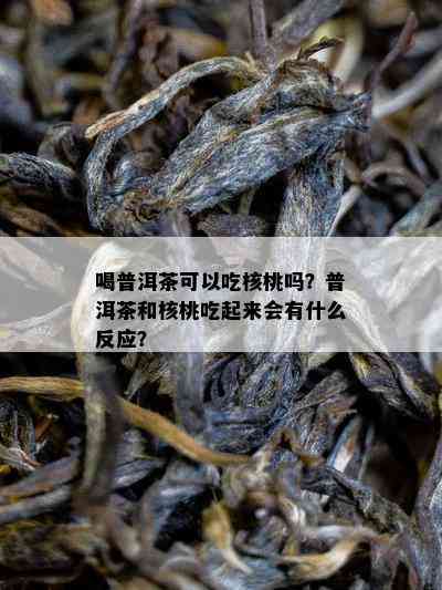 喝普洱茶可以吃核桃吗？普洱茶和核桃吃起来会有什么反应？