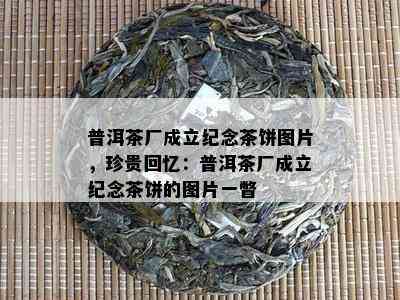 普洱茶厂成立纪念茶饼图片，珍贵回忆：普洱茶厂成立纪念茶饼的图片一瞥