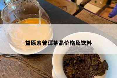 益原素普洱茶晶价格及饮料