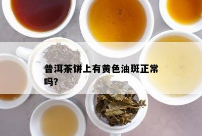 普洱茶饼上有黄色油斑正常吗？