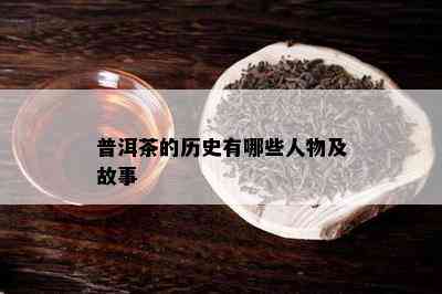 普洱茶的历史有哪些人物及故事