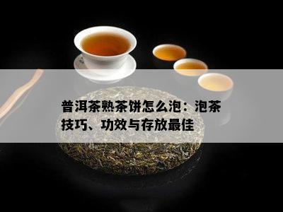 普洱茶熟茶饼怎么泡：泡茶技巧、功效与存放更佳