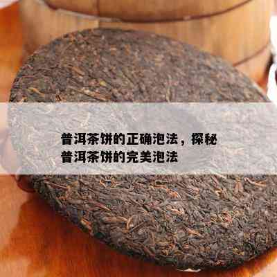 普洱茶饼的正确泡法，探秘普洱茶饼的完美泡法