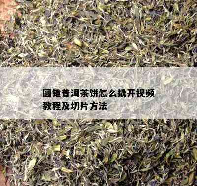 圆锥普洱茶饼怎么撬开视频教程及切片方法