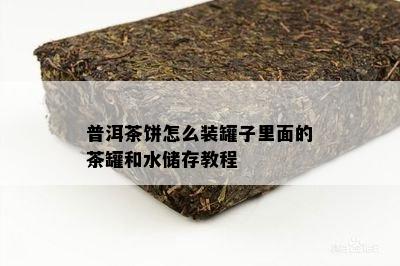 普洱茶饼怎么装罐子里面的茶罐和水储存教程