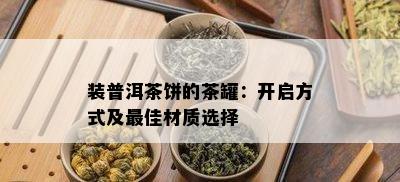 装普洱茶饼的茶罐：开启方式及更佳材质选择