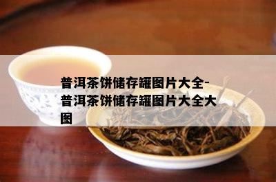 普洱茶饼储存罐图片大全-普洱茶饼储存罐图片大全大图