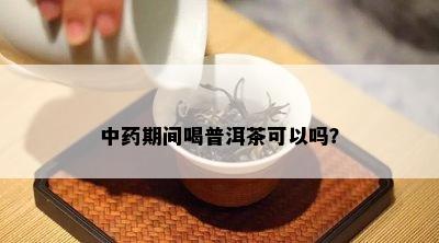 中期间喝普洱茶可以吗？