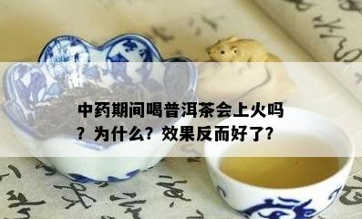 中期间喝普洱茶会上火吗？为什么？效果反而好了？