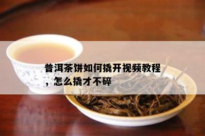 普洱茶饼如何撬开视频教程，怎么撬才不碎