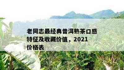 老同志最经典普洱熟茶口感特征及收藏价值，2021价格表