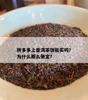 拼多多上普洱茶饼能买吗？为什么那么便宜？