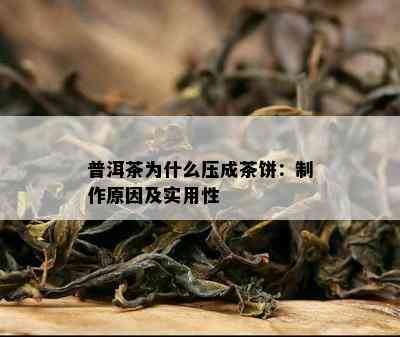 普洱茶为什么压成茶饼：制作原因及实用性