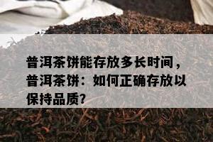 普洱茶饼能存放多长时间，普洱茶饼：如何正确存放以保持品质？