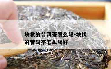 块状的普洱茶怎么喝-块状的普洱茶怎么喝好