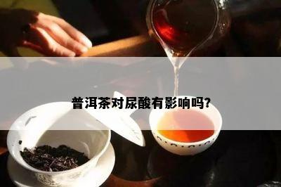 普洱茶对尿酸有影响吗？