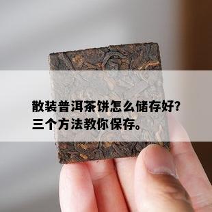 散装普洱茶饼怎么储存好？三个方法教你保存。