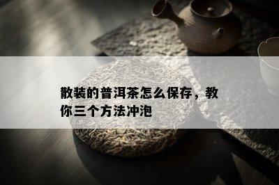 散装的普洱茶怎么保存，教你三个方法冲泡