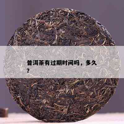 普洱茶有过期时间吗，多久？