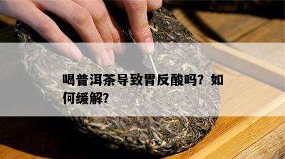 喝普洱茶导致胃反酸吗？如何缓解？