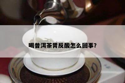 喝普洱茶胃反酸怎么回事？