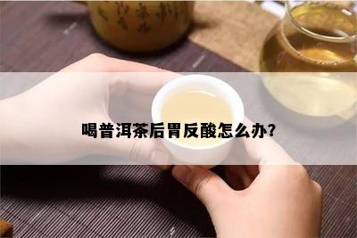 喝普洱茶后胃反酸怎么办？