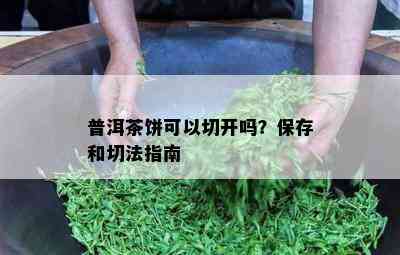 普洱茶饼可以切开吗？保存和切法指南