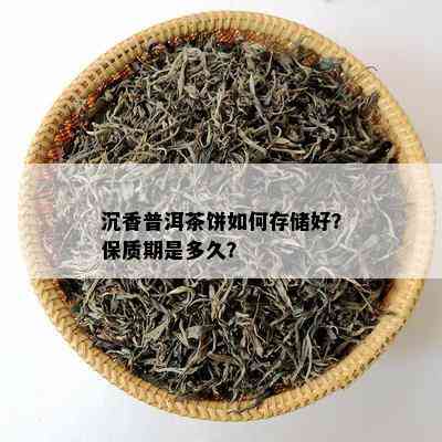 沉香普洱茶饼如何存储好？保质期是多久？