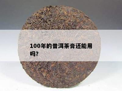 100年的普洱茶膏还能用吗？