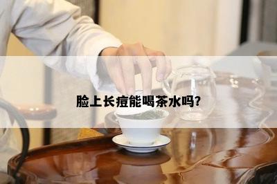 脸上长痘能喝茶水吗？