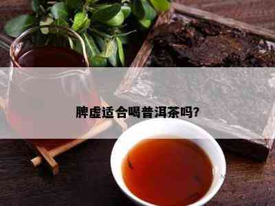 脾虚适合喝普洱茶吗？