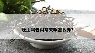 晚上喝普洱茶失眠怎么办？